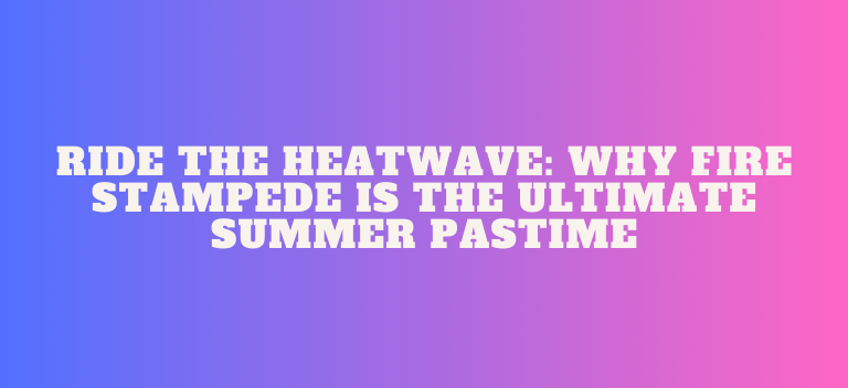 Why Fire Stampede Is the Ultimate Summer Pastime